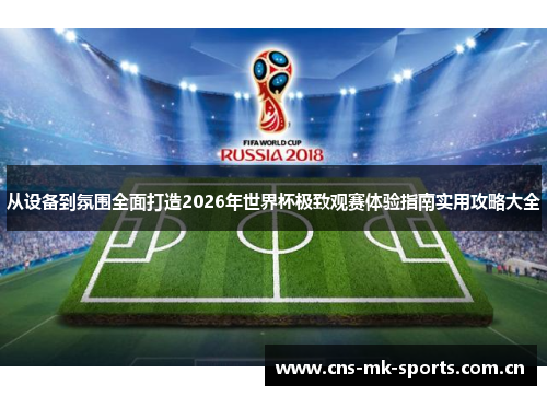 从设备到氛围全面打造2026年世界杯极致观赛体验指南实用攻略大全